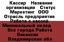 Кассир › Название организации ­ Статус-Маркетинг, ООО › Отрасль предприятия ­ Работа с кассой › Минимальный оклад ­ 1 - Все города Работа » Вакансии   . Владимирская обл.,Вязниковский р-н